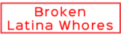 BrokenLatinaWhores