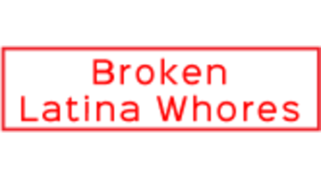 BrokenLatinaWhores